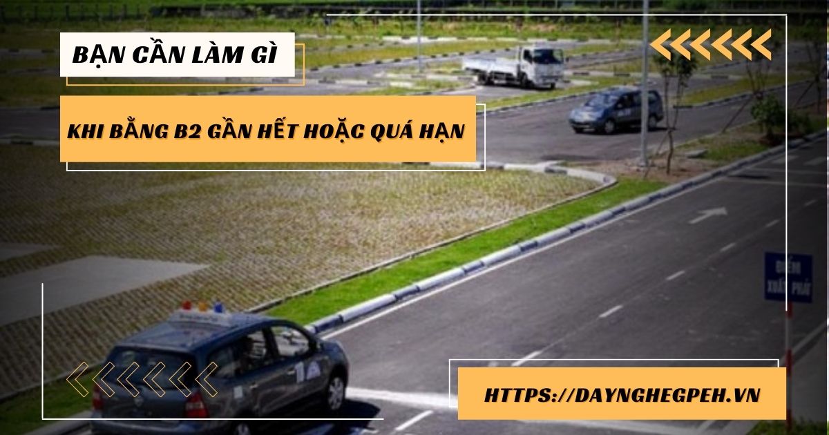 Bạn Cần Làm Gì Khi Bằng B2 Gần Hết Hoặc Quá Hạn