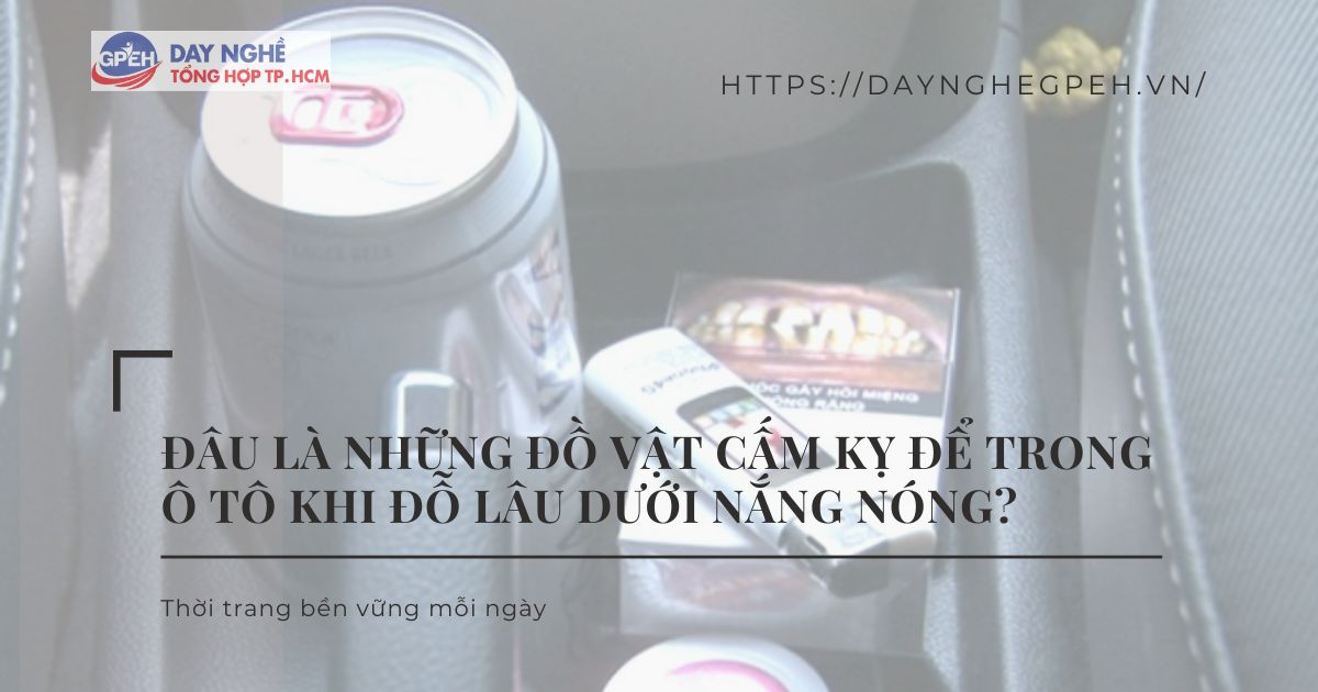 Đâu Là Những Đồ Vật Cấm Kỵ Để Trong Xe Ô Tô Khi Đỗ Lâu Dưới Nắng Nóng?