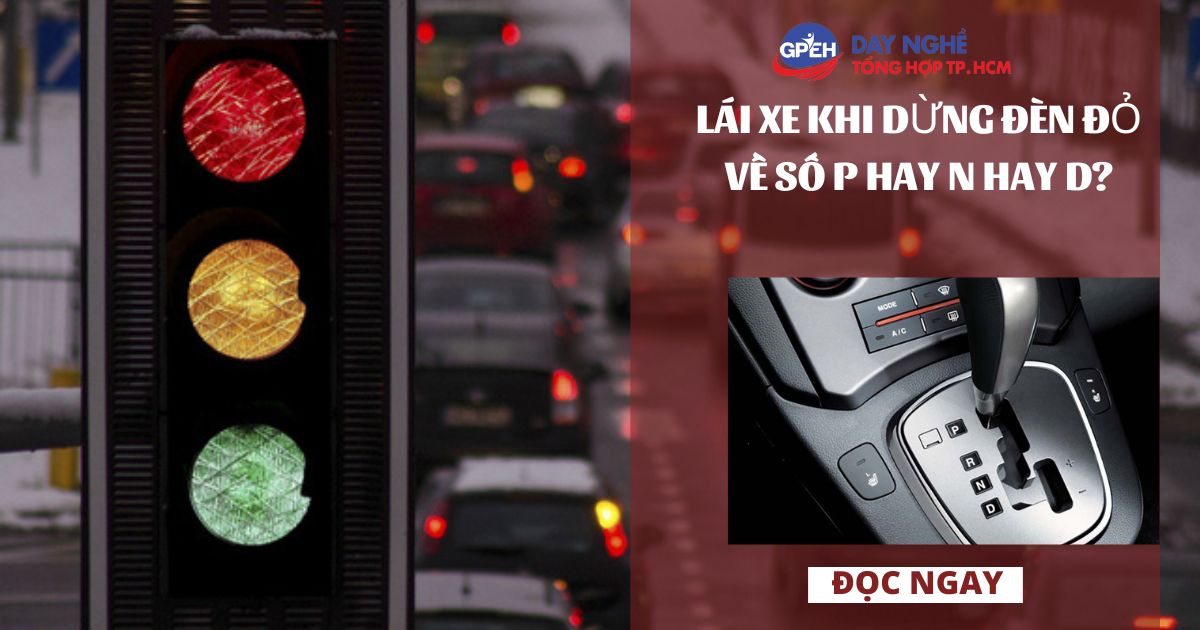 LÁI XE KHI DỪNG ĐÈN ĐỎ VỀ SỐ P HAY N HAY D?