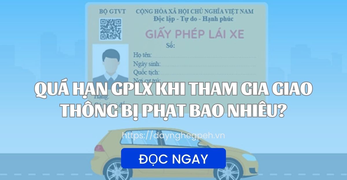 QUÁ HẠN GPLX KHI THAM GIA GIAO THÔNG BỊ PHẠT BAO NHIÊU?