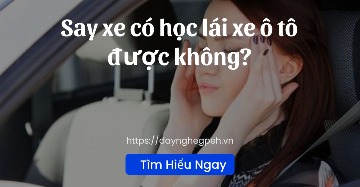 Say Xe Có Học Lái Xe Ô Tô Được Không?